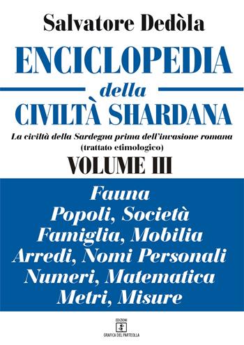 Enciclopedia della civiltà shardana. La civiltà della Sardegna prima dell'invasione romana (trattato etimologico). Ediz. italiana e sarda. Vol. 3: Fauna, popoli, società, famiglia, mobilia, arredi, nomi personali, numeri, matematica, metri, misure. - Salvatore Dedòla - Libro Grafica del Parteolla 2018 | Libraccio.it