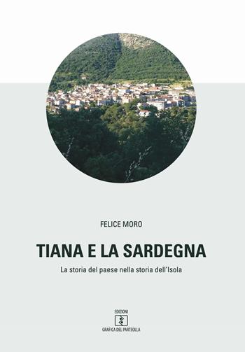 Tiana e la Sardegna. La storia del paese nella storia dell'isola - Felice Moro - Libro Grafica del Parteolla 2018 | Libraccio.it