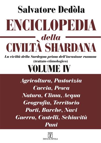 Enciclopedia della civiltà shardana, La civiltà della Sardegna prima dell'invasione romana (trattato etimologico). Ediz. italiana e sarda. Vol. 4: Agricoltura, pastorizia, caccia, pesca; natura, clima, acqua; geografia, territorio, porti, barche, navi; guerra, castelli, schiavitù; pani. - Salvatore Dedòla - Libro Grafica del Parteolla 2018 | Libraccio.it