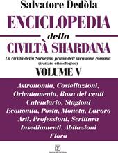 Enciclopedia della civiltà shardana. La civiltà della Sardegna prima dell'invasione romana (trattato etimologico). Ediz. italiana e sarda. Vol. 5: Astronomia, costellazioni, orientamento, rosa dei venti, calendario, stagioni, economia, posta, moneta, lavoro, arti, professioni, scrittura, insediamenti, abitazioni, flora.