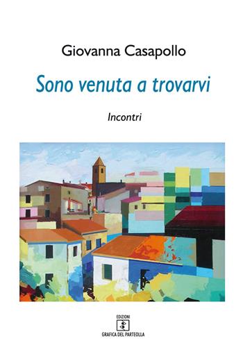 Sono venuta a trovarvi. Incontri - Giovanna Casapollo - Libro Grafica del Parteolla 2019 | Libraccio.it