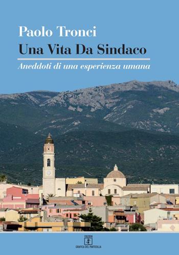 Una vita da sindaco. Aneddoti di una esperienza umana - Paolo Tronci - Libro Grafica del Parteolla 2020 | Libraccio.it
