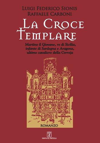 La croce templare. Martino il Giovane, re di Sicilia, infante di Sardegna e Aragona, ultimo cavaliere della Correja - Luigi Federico Sionis, Raffaele Carboni - Libro Grafica del Parteolla 2020 | Libraccio.it