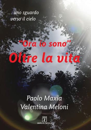 «Ora io sono». Oltre la vita. Testimonianza di una vita che continua - Paolo Maxia, Valentina Meloni - Libro Grafica del Parteolla 2020 | Libraccio.it