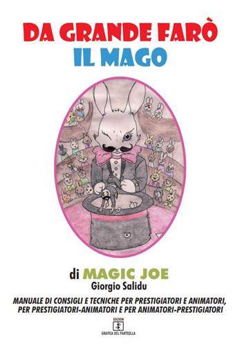 Da grande farò il mago. Manuale di consigli e tecniche per prestigiatori e animatori, per prestigiatori-animatori e per animatori-prestigiatori - Magic Joe - Libro Grafica del Parteolla 2020 | Libraccio.it