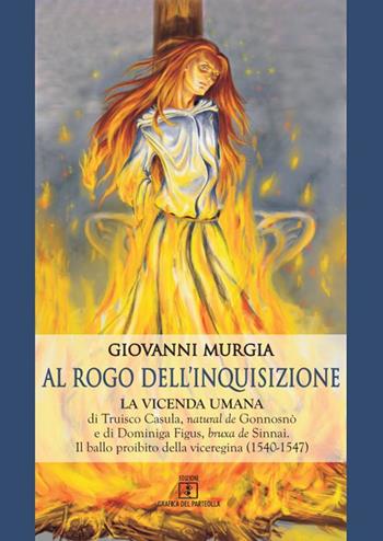 Al rogo dell'Inquisizione. La vicenda umana di Truisco Casula, natural de Gonnosnò e di Dominiga Figus, bruxa de Sinnai. Il ballo proibito della viceregina (1540-1547) - Giovanni Murgia - Libro Grafica del Parteolla 2022 | Libraccio.it