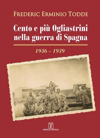 Cento e più Ogliastrini nella guerra di Spagna (1936-1939) - Frederic Erminio Todde - Libro Grafica del Parteolla 2022 | Libraccio.it