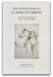 Per Giovanni Pascoli. Il seme di Urbino. Atti del Convegno (Urbino, 12 dicembre 2012)