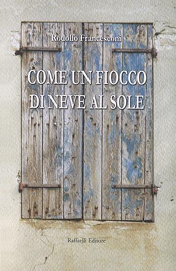 Come un fiocco di neve al sole - Rodolfo Francesconi - Libro Raffaelli 2014 | Libraccio.it