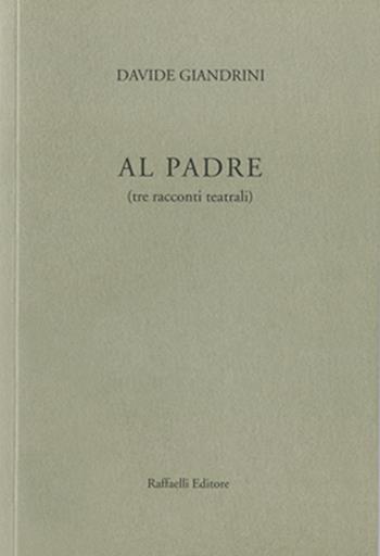 Al padre (tre racconti teatrali) - Davide Giandrini - Libro Raffaelli 2014 | Libraccio.it