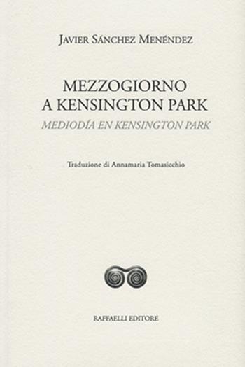 Mezzogiorno a Kensington Park-Mediodía en Kensington Park. Ediz. bilingue - Javier Sánchez Menéndez - Libro Raffaelli 2015 | Libraccio.it