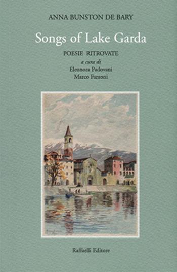 Songs of Lake Garda. Poesie ritrovate. Ediz. italiana e inglese - Anna Bunston De Bary - Libro Raffaelli 2015 | Libraccio.it
