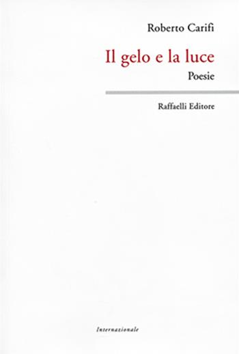 Il gelo e la luce - Roberto Carifi - Libro Raffaelli 2015, Internazionale | Libraccio.it