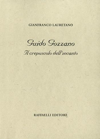 Guido Gozzano. Il crepuscolo dell'incanto - Gianfranco Lauretano - Libro Raffaelli 2016, Poesia contemporanea | Libraccio.it