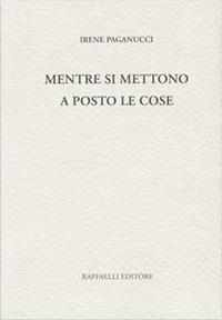Mentre si mettono a posto le cose - Irene Paganucci - Libro Raffaelli 2016 | Libraccio.it