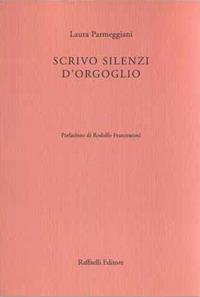 Scrivo silenzi d'orgoglio - Laura Parmeggiani - Libro Raffaelli 2016 | Libraccio.it