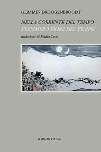 Nella corrente del tempo. L'effimero fiore del tempo - Germain Droogenbroodt - Libro Raffaelli 2017 | Libraccio.it