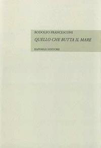 Quello che butta il mare - Rodolfo Francesconi - Libro Raffaelli 2017, Collana del libero arbitrio | Libraccio.it