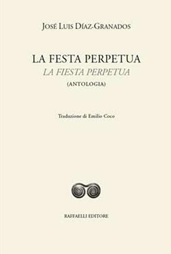 La festa perpetua-La fiesta perpetua. Ediz. bilingue - José Luis Díaz-Granados - Libro Raffaelli 2017, Ispanoamericana | Libraccio.it