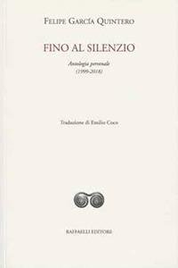 Fino al silenzio. Antologia personale (1999-2018). Ediz. italiana e spagnola - Felipe García Quintero - Libro Raffaelli 2019, Ispanoamericana | Libraccio.it