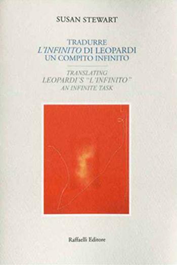 Tradurre "L'infinito" di Leopardi: un compito infinito-Translating Leopardi's "L'infinito": an infinite task. Ediz. bilingue - Susan Stewart - Libro Raffaelli 2019 | Libraccio.it