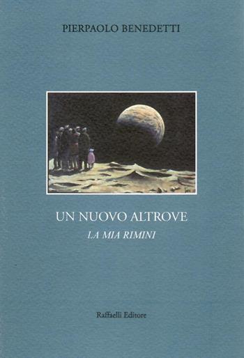 Un nuovo altrove. La mia Rimini - Pierpaolo Benedetti - Libro Raffaelli 2019 | Libraccio.it