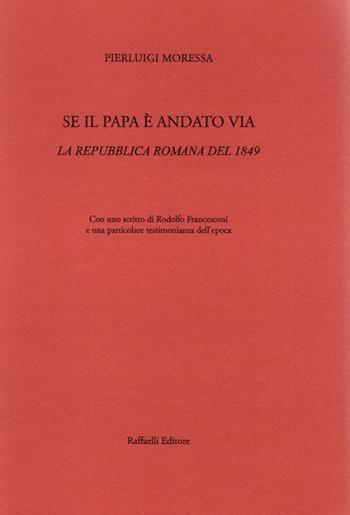 Se il papa è andato via. La Repubblica Romana del 1849 - Pierluigi Moressa - Libro Raffaelli 2019 | Libraccio.it