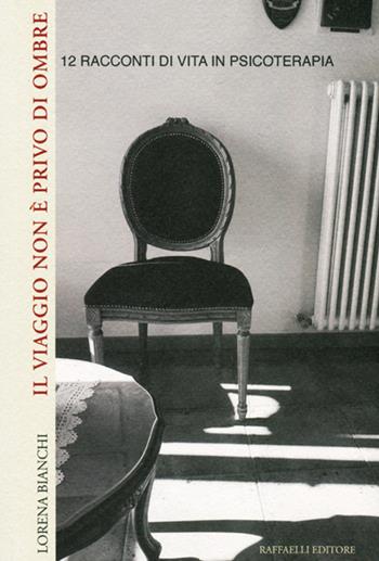 Il viaggio non è privo di ombre. 12 racconti di vita in psicoterapia - Lorena Bianchi - Libro Raffaelli 2021 | Libraccio.it