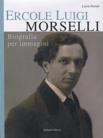 Ercole Luigi Morselli. Biografia per immagini - Lucia Ferrati - Libro Raffaelli 2021 | Libraccio.it