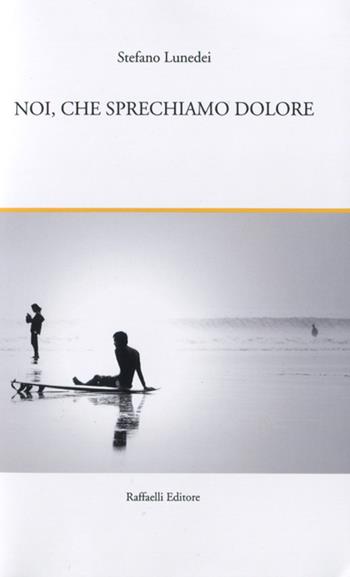 Noi, che sprechiamo dolore. I fiori del convolvolo e altri racconti - Stefano Lunedei - Libro Raffaelli 2022 | Libraccio.it