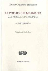 Le poesie che mi amano-Los poemas que me aman. Poesie 1990-2017 - Xavier Oquendo Troncoso - Libro Raffaelli 2018, Ispanoamericana | Libraccio.it