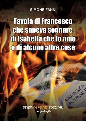 Favola di Francesco che sapeva sognare, di Isabella che lo amò e di alcune altre cose - Simone Fanni - Libro Sensoinverso Edizioni 2013, AcquaFragile | Libraccio.it