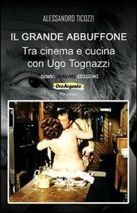 Il grande abbuffone. Tra cinema e cucina con Ugo Tognazzi - Alessandro Ticozzi - Libro Sensoinverso Edizioni 2013, OroArgento. PerleViola | Libraccio.it