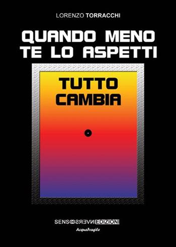 Quando meno te lo aspetti tutto cambia - Lorenzo Torracchi - Libro Sensoinverso Edizioni 2014, AcquaFragile | Libraccio.it