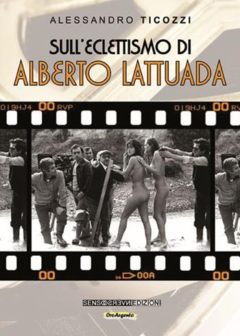 Sull'eclettismo di Alberto Lattuada - Alessandro Ticozzi - Libro Sensoinverso Edizioni 2014, OroArgento | Libraccio.it