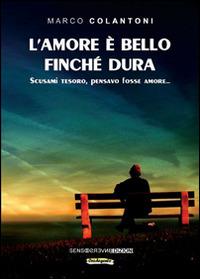 L' amore è bello finché dura. Scusami tesoro, pensavo fosse amore... - Marco Colantoni - Libro Sensoinverso Edizioni 2014, OroArgento | Libraccio.it