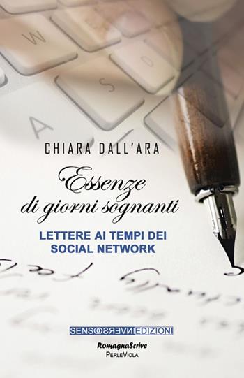 Essenze di giorni sognanti. Lettere ai tempi dei social network - Chiara Dall'Ara - Libro Sensoinverso Edizioni 2015, RomagnaScrive | Libraccio.it