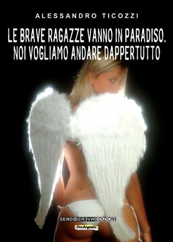 Le brave ragazze vanno in paradiso. Noi vogliamo andare dappertutto - Alessandro Ticozzi - Libro Sensoinverso Edizioni 2015, OroArgento | Libraccio.it