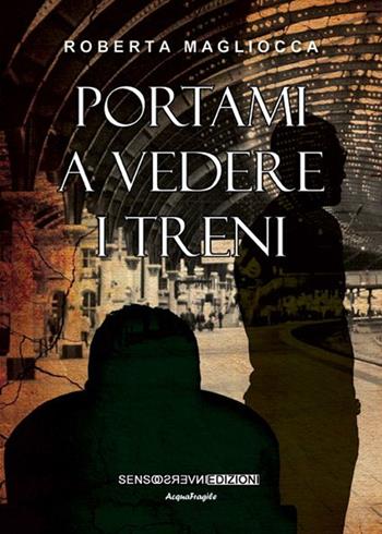 Portami a vedere i treni - Roberta Magliocca - Libro Sensoinverso Edizioni 2016 | Libraccio.it