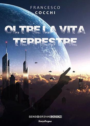 Oltre la vita terrestre - Francesco Cocchi - Libro Sensoinverso Edizioni 2016, SenzaTregua | Libraccio.it