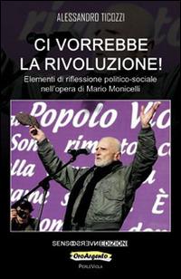 Ci vorrebbe la rivoluzione! Elementi di riflessione politico-sociale nell'opera di Mario Monicelli - Alessandro Ticozzi - Libro Sensoinverso Edizioni 2016, OroArgento. PerleViola | Libraccio.it