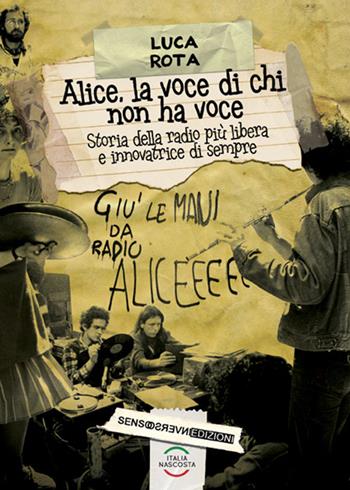 Alice, la voce di chi non ha voce. Storia della radio più libera e innovatrice di sempre - Luca Rota - Libro Sensoinverso Edizioni 2016, ItaliaNascosta | Libraccio.it