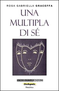 Una multipla di sé - Rosa Gabriella Graceffa - Libro Sensoinverso Edizioni 2016, OroArgento. PerleViola | Libraccio.it