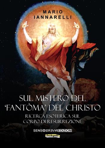 Sul mistero del «fantòma» del Christo. Ricerca esoterica sul Corpo di Resurrezione - Mario Iannarelli - Libro Sensoinverso Edizioni 2017, OroArgento | Libraccio.it
