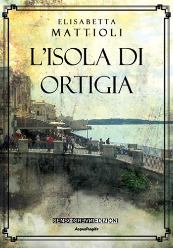 L' isola di Ortigia - Elisabetta Mattioli - Libro Sensoinverso Edizioni 2017, AcquaFragile | Libraccio.it