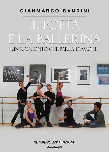 Il poeta e la ballerina. Un racconto che parla d'amore - Gianmarco Bandini - Libro Sensoinverso Edizioni 2022, AcquaFragile | Libraccio.it