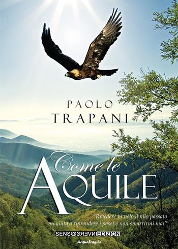 Come le aquile. «Rivedere in volo il mio passato mi aiuta a riprendere i passi e non smarrirmi mai» - Paolo Trapani - Libro Sensoinverso Edizioni 2020, AcquaFragile | Libraccio.it