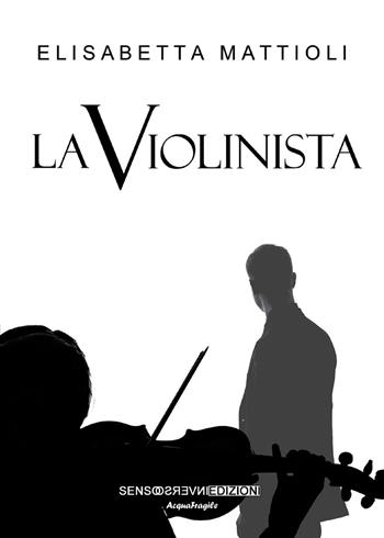 La violinista - Elisabetta Mattioli - Libro Sensoinverso Edizioni 2018, AcquaFragile | Libraccio.it