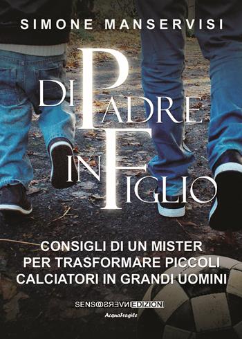 Di padre in figlio. Consigli di un mister per trasformare piccoli calciatori in grandi uomini - Simone Manservisi - Libro Sensoinverso Edizioni 2018, AcquaFragile | Libraccio.it