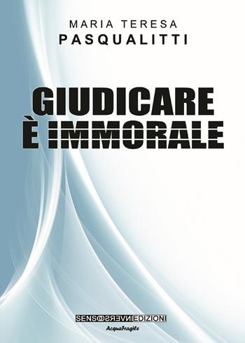 Giudicare è immorale. Nuova ediz. - Maria Teresa Pasqualitti - Libro Sensoinverso Edizioni 2019, AcquaFragile | Libraccio.it